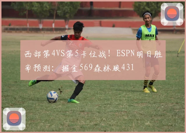 西部第4VS第5卡位战！ESPN明日胜率预测：掘金569森林狼431