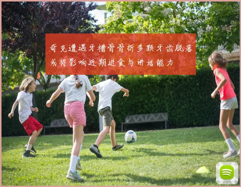 奇克遭遇牙槽骨骨折多颗牙齿脱落或将影响近期进食与讲话能力