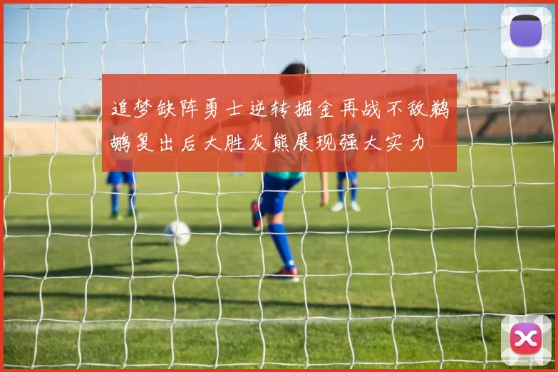 追梦缺阵勇士逆转掘金再战不敌鹈鹕复出后大胜灰熊展现强大实力