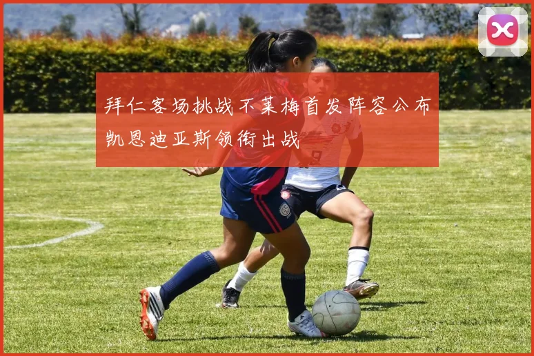 拜仁客场挑战不莱梅首发阵容公布凯恩迪亚斯领衔出战