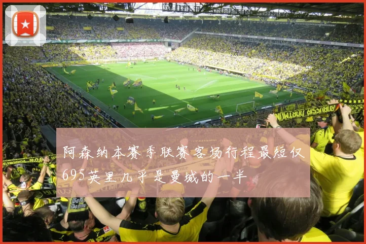 阿森纳本赛季联赛客场行程最短仅695英里几乎是曼城的一半