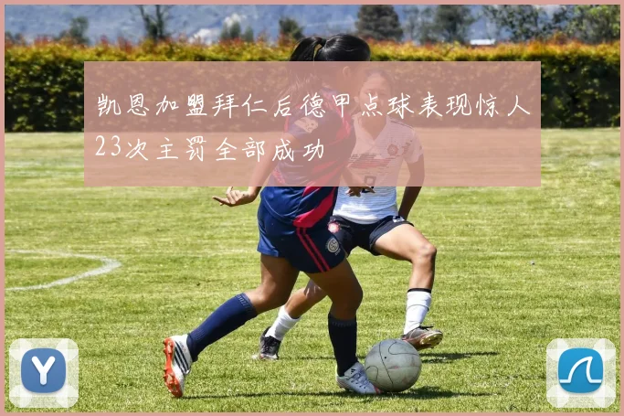 凯恩加盟拜仁后德甲点球表现惊人23次主罚全部成功