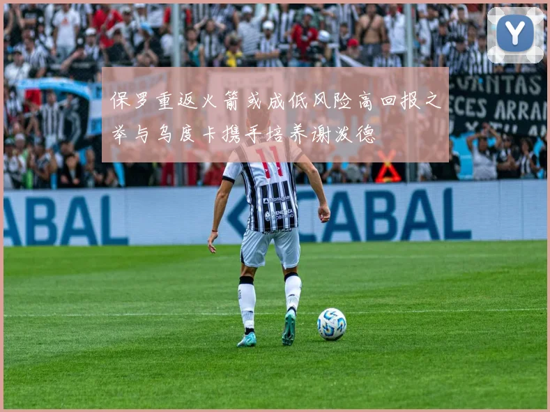 保罗重返火箭或成低风险高回报之举与乌度卡携手培养谢泼德