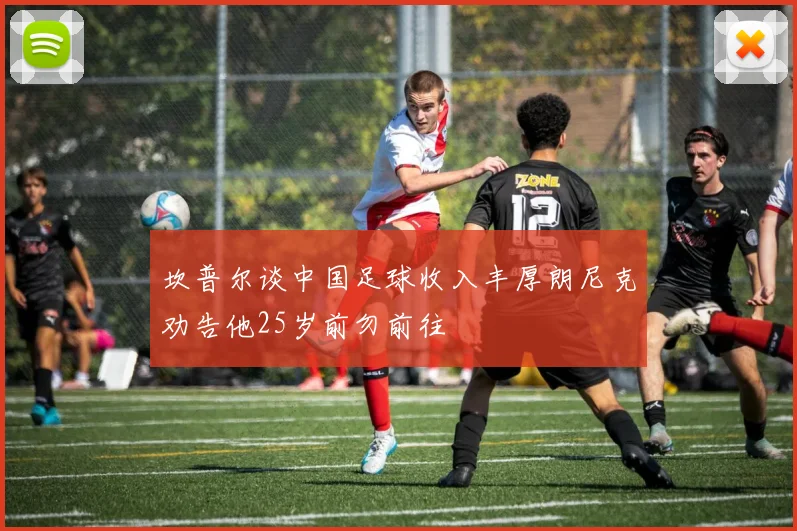 坎普尔谈中国足球收入丰厚朗尼克劝告他25岁前勿前往