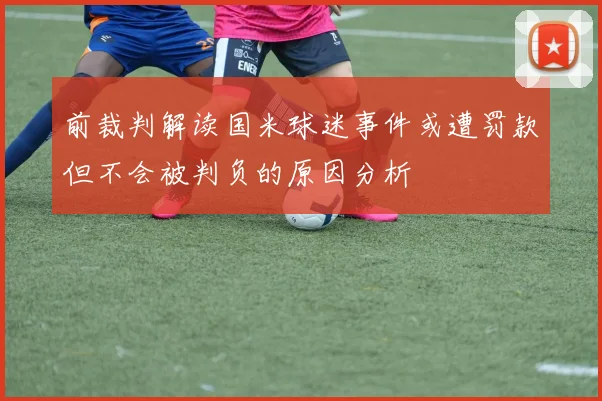前裁判解读国米球迷事件或遭罚款但不会被判负的原因分析