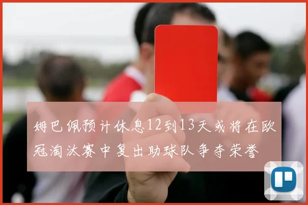 姆巴佩预计休息12到13天或将在欧冠淘汰赛中复出助球队争夺荣誉