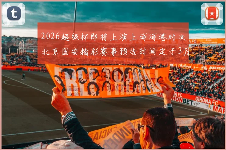 2026超级杯即将上演上海海港对决北京国安精彩赛事预告时间定于3月1日下午15点30分