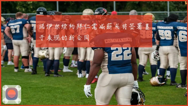 诺伊尔续约拜仁需减薪或将签署基于表现的新合同