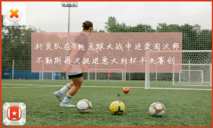 科莫队在8轮点球大战中逆袭淘汰那不勒斯再次挺进意大利杯半决赛创造历史